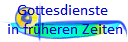 Gottesdienste
 in früheren Zeiten