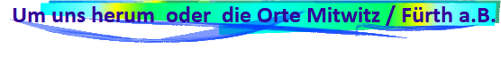 Um uns herum  oder  die Orte Mitwitz / F�rth a.B.