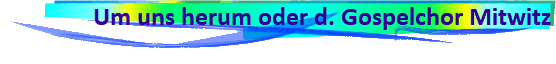 Um uns herum oder d. Gospelchor Mitwitz