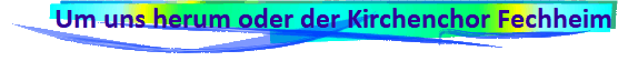 Um uns herum oder der Kirchenchor Fechheim